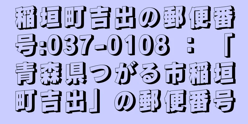 稲垣町吉出の郵便番号:037-0108 ： 「青森県つがる市稲垣町吉出」の郵便番号