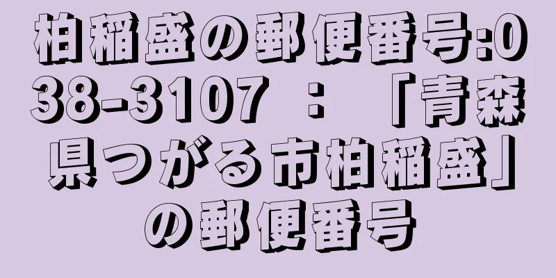 柏稲盛の郵便番号:038-3107 ： 「青森県つがる市柏稲盛」の郵便番号