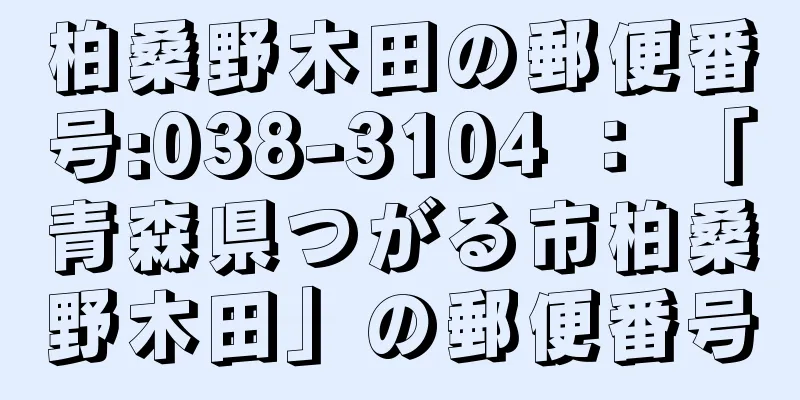 柏桑野木田の郵便番号:038-3104 ： 「青森県つがる市柏桑野木田」の郵便番号