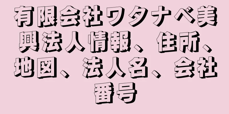 有限会社ワタナベ美興法人情報、住所、地図、法人名、会社番号