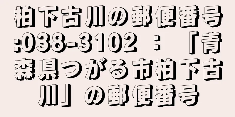 柏下古川の郵便番号:038-3102 ： 「青森県つがる市柏下古川」の郵便番号