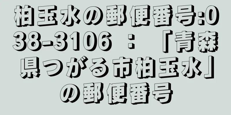 柏玉水の郵便番号:038-3106 ： 「青森県つがる市柏玉水」の郵便番号