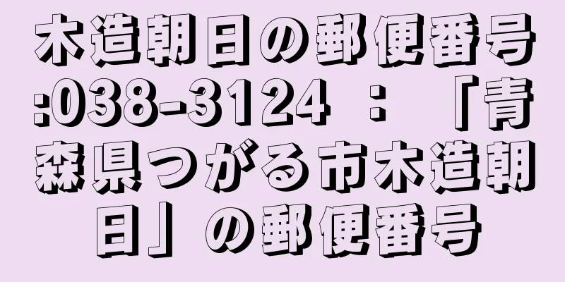 木造朝日の郵便番号:038-3124 ： 「青森県つがる市木造朝日」の郵便番号