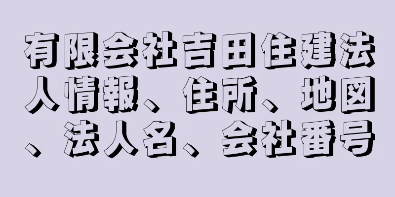 有限会社吉田住建法人情報、住所、地図、法人名、会社番号