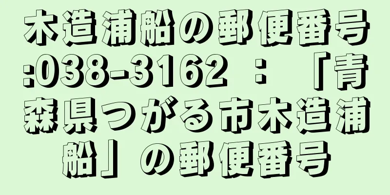 木造浦船の郵便番号:038-3162 ： 「青森県つがる市木造浦船」の郵便番号