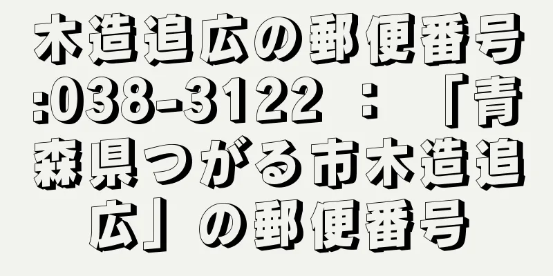 木造追広の郵便番号:038-3122 ： 「青森県つがる市木造追広」の郵便番号