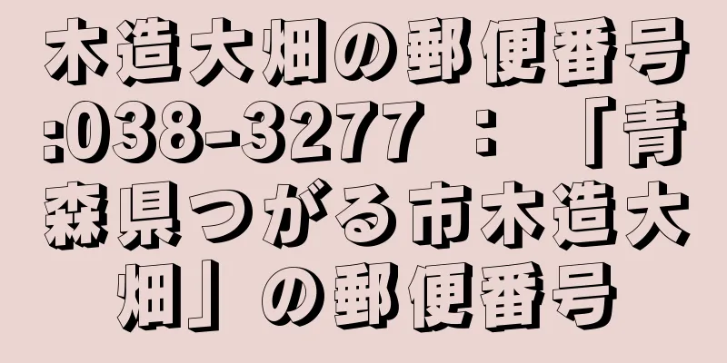 木造大畑の郵便番号:038-3277 ： 「青森県つがる市木造大畑」の郵便番号