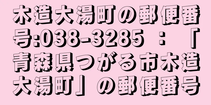 木造大湯町の郵便番号:038-3285 ： 「青森県つがる市木造大湯町」の郵便番号