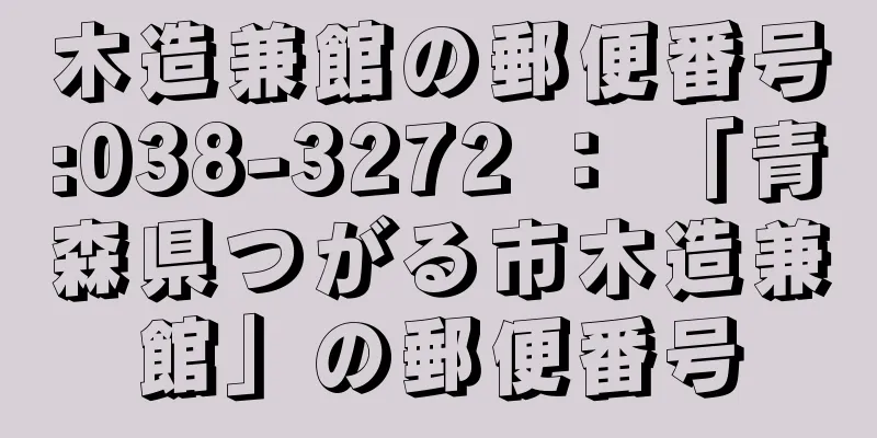 木造兼館の郵便番号:038-3272 ： 「青森県つがる市木造兼館」の郵便番号