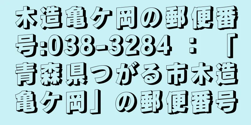 木造亀ケ岡の郵便番号:038-3284 ： 「青森県つがる市木造亀ケ岡」の郵便番号