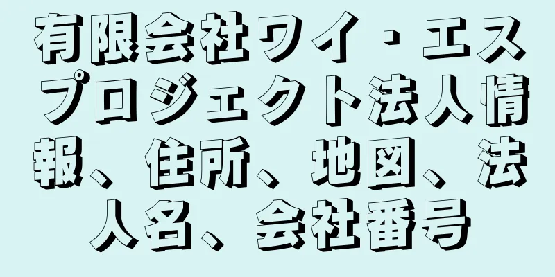 有限会社ワイ・エスプロジェクト法人情報、住所、地図、法人名、会社番号