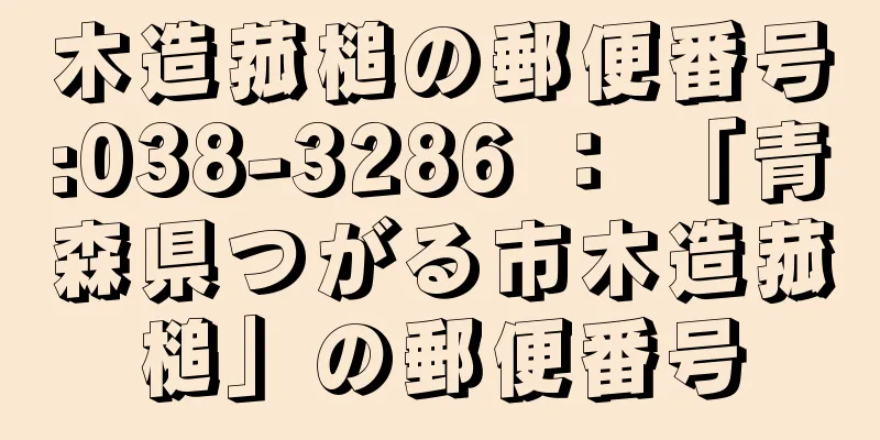 木造菰槌の郵便番号:038-3286 ： 「青森県つがる市木造菰槌」の郵便番号