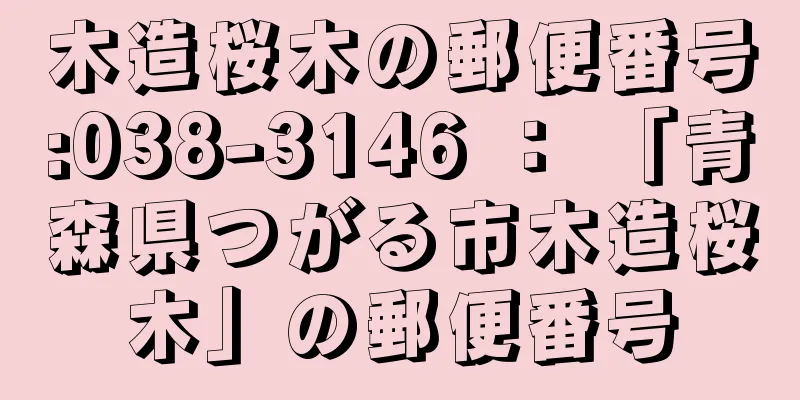 木造桜木の郵便番号:038-3146 ： 「青森県つがる市木造桜木」の郵便番号