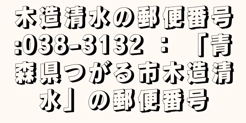 木造清水の郵便番号:038-3132 ： 「青森県つがる市木造清水」の郵便番号