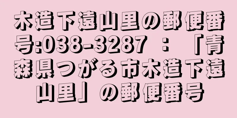 木造下遠山里の郵便番号:038-3287 ： 「青森県つがる市木造下遠山里」の郵便番号