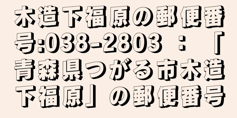 木造下福原の郵便番号:038-2803 ： 「青森県つがる市木造下福原」の郵便番号