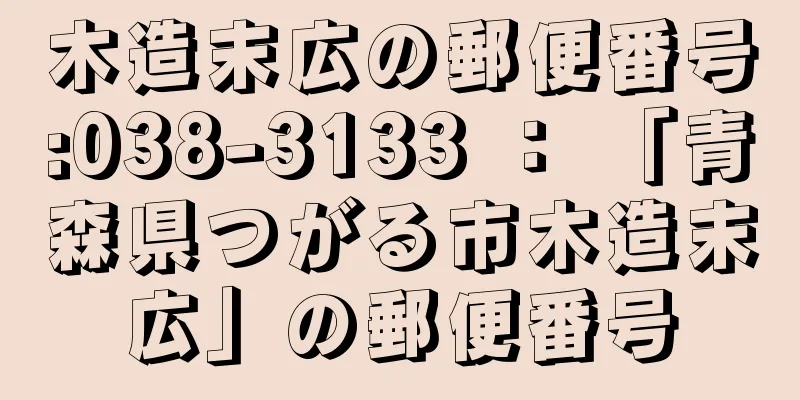 木造末広の郵便番号:038-3133 ： 「青森県つがる市木造末広」の郵便番号