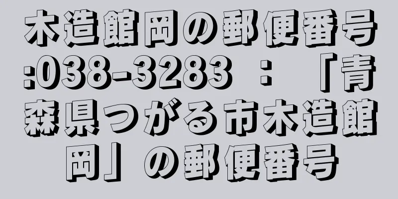 木造館岡の郵便番号:038-3283 ： 「青森県つがる市木造館岡」の郵便番号