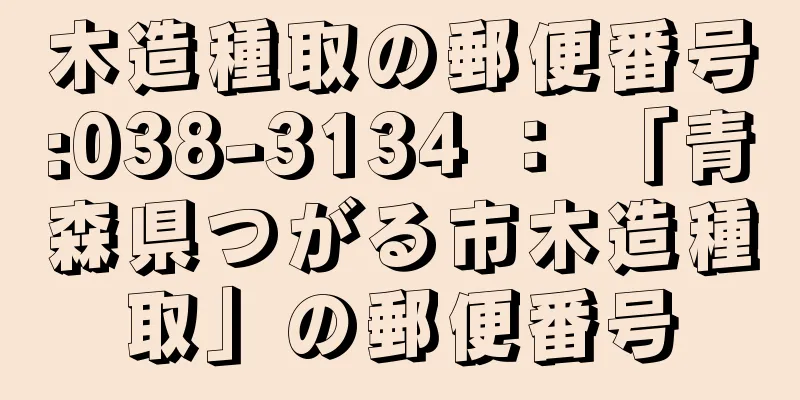 木造種取の郵便番号:038-3134 ： 「青森県つがる市木造種取」の郵便番号