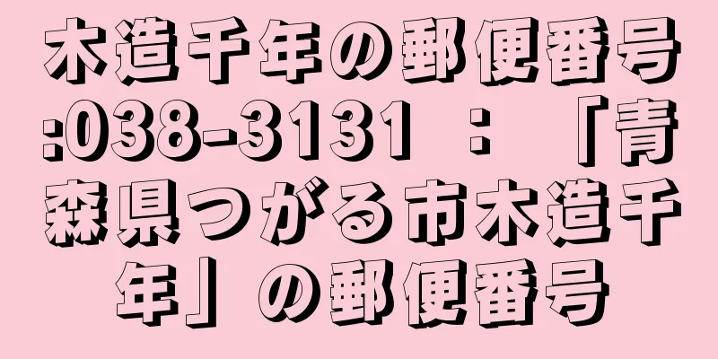 木造千年の郵便番号:038-3131 ： 「青森県つがる市木造千年」の郵便番号