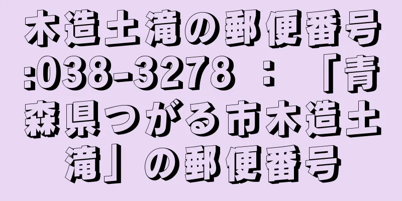 木造土滝の郵便番号:038-3278 ： 「青森県つがる市木造土滝」の郵便番号