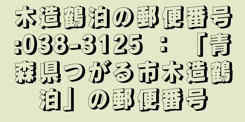 木造鶴泊の郵便番号:038-3125 ： 「青森県つがる市木造鶴泊」の郵便番号