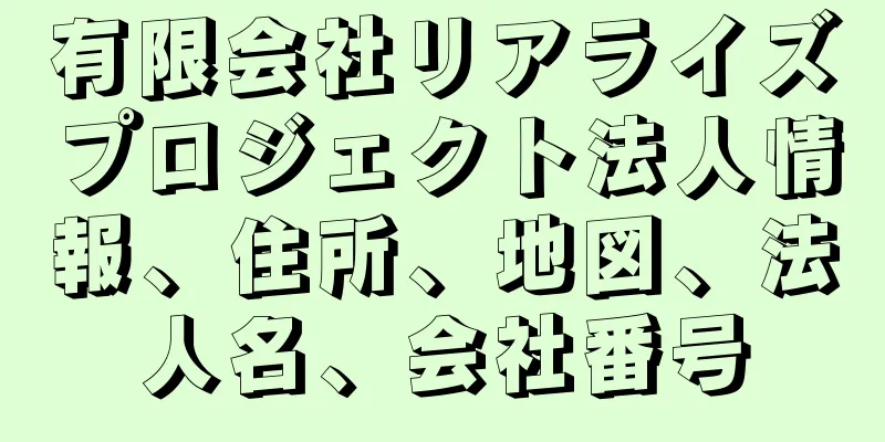 有限会社リアライズプロジェクト法人情報、住所、地図、法人名、会社番号