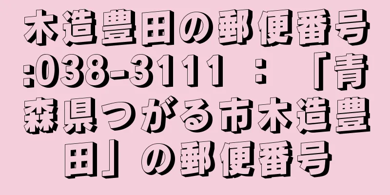 木造豊田の郵便番号:038-3111 ： 「青森県つがる市木造豊田」の郵便番号