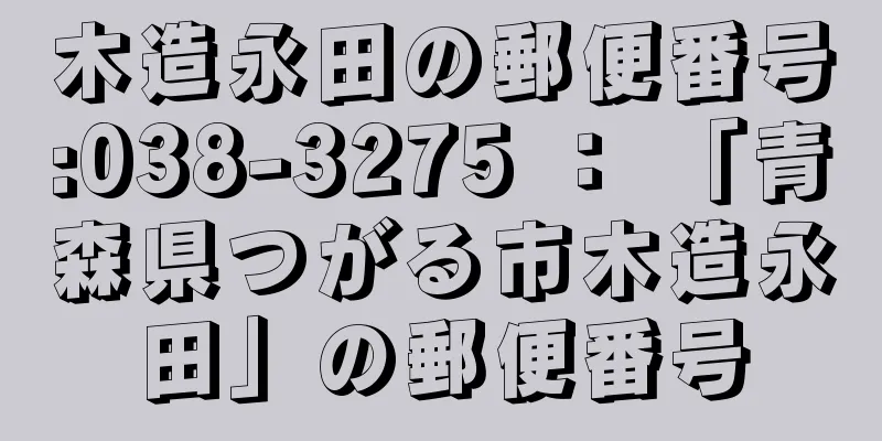 木造永田の郵便番号:038-3275 ： 「青森県つがる市木造永田」の郵便番号