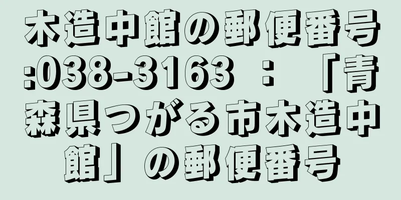 木造中館の郵便番号:038-3163 ： 「青森県つがる市木造中館」の郵便番号