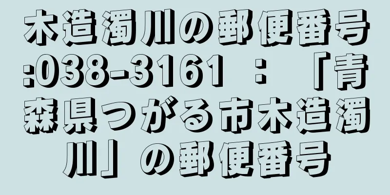 木造濁川の郵便番号:038-3161 ： 「青森県つがる市木造濁川」の郵便番号