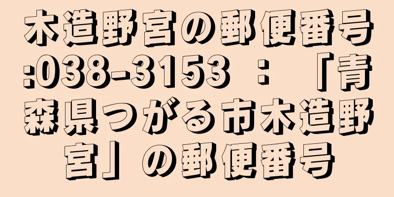 木造野宮の郵便番号:038-3153 ： 「青森県つがる市木造野宮」の郵便番号