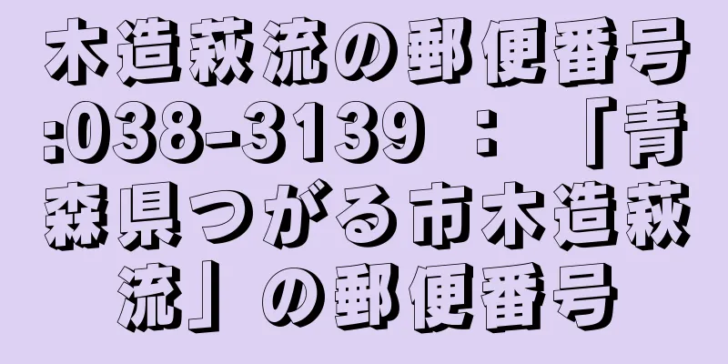 木造萩流の郵便番号:038-3139 ： 「青森県つがる市木造萩流」の郵便番号