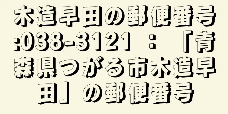 木造早田の郵便番号:038-3121 ： 「青森県つがる市木造早田」の郵便番号