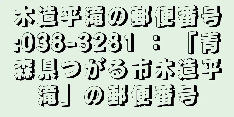 木造平滝の郵便番号:038-3281 ： 「青森県つがる市木造平滝」の郵便番号