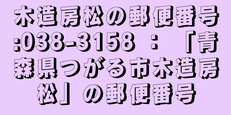 木造房松の郵便番号:038-3158 ： 「青森県つがる市木造房松」の郵便番号