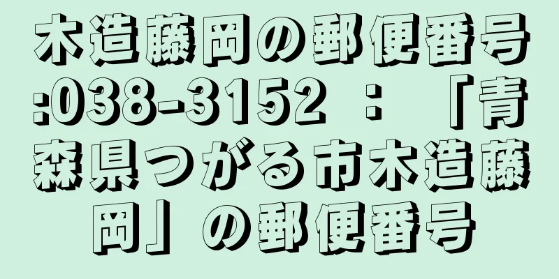 木造藤岡の郵便番号:038-3152 ： 「青森県つがる市木造藤岡」の郵便番号