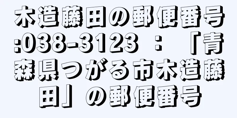 木造藤田の郵便番号:038-3123 ： 「青森県つがる市木造藤田」の郵便番号