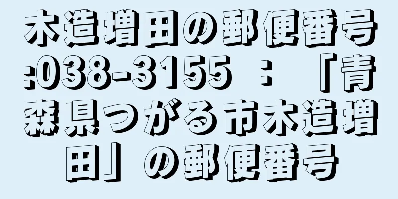 木造増田の郵便番号:038-3155 ： 「青森県つがる市木造増田」の郵便番号