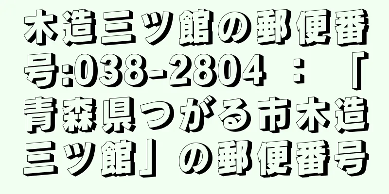 木造三ツ館の郵便番号:038-2804 ： 「青森県つがる市木造三ツ館」の郵便番号