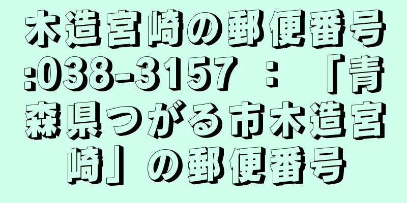 木造宮崎の郵便番号:038-3157 ： 「青森県つがる市木造宮崎」の郵便番号