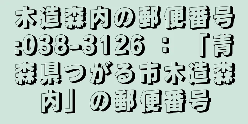 木造森内の郵便番号:038-3126 ： 「青森県つがる市木造森内」の郵便番号