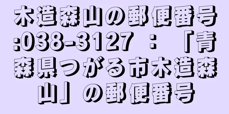 木造森山の郵便番号:038-3127 ： 「青森県つがる市木造森山」の郵便番号