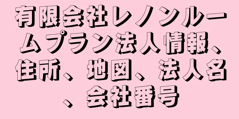 有限会社レノンルームプラン法人情報、住所、地図、法人名、会社番号