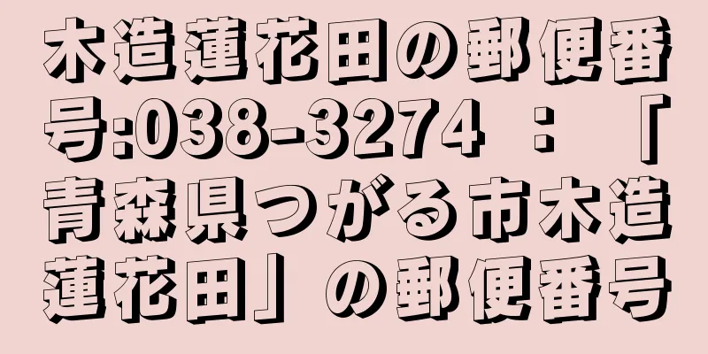 木造蓮花田の郵便番号:038-3274 ： 「青森県つがる市木造蓮花田」の郵便番号