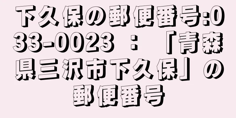 下久保の郵便番号:033-0023 ： 「青森県三沢市下久保」の郵便番号