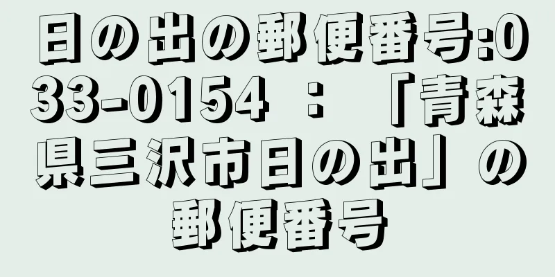 日の出の郵便番号:033-0154 ： 「青森県三沢市日の出」の郵便番号