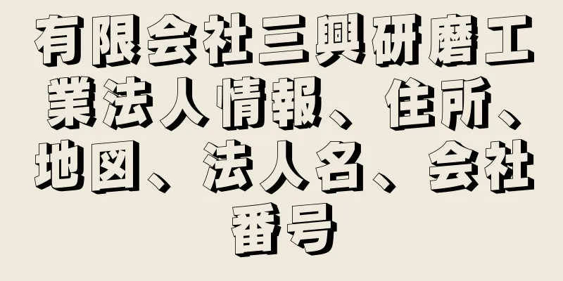 有限会社三興研磨工業法人情報、住所、地図、法人名、会社番号