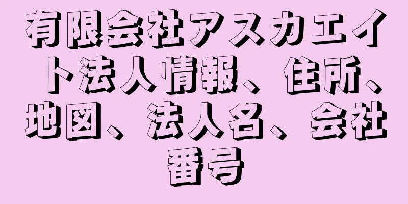 有限会社アスカエイト法人情報、住所、地図、法人名、会社番号