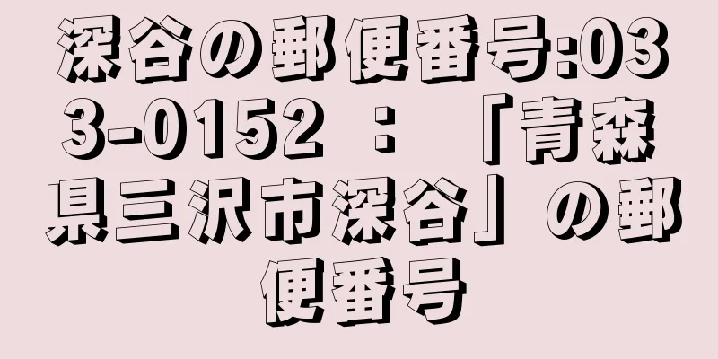 深谷の郵便番号:033-0152 ： 「青森県三沢市深谷」の郵便番号